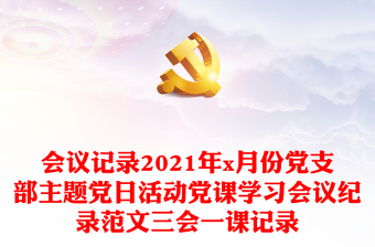 會議記錄2021年x月份黨支部主題黨日活動黨課學習會議紀錄范文三會一課記錄