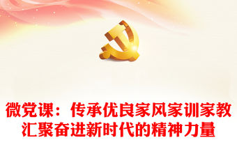 微黨課：傳承優良家風家訓家教匯聚奮進新時代的精神力量
