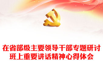 在省部級主要領(lǐng)導(dǎo)干部專題研討班上重要講話精神心得體會