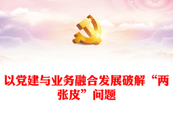 以黨建與業(yè)務(wù)融合發(fā)展破解“兩張皮”問(wèn)題