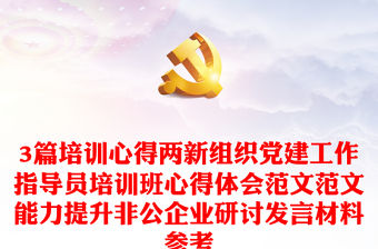 3篇培訓心得兩新組織黨建工作指導員培訓班心得體會范文范文能力提升非公企業研討發言材料參考