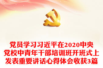 黨員學習習近平在2020中央黨校中青年干部培訓班開班式上發表重要講話心得體會收獲3篇