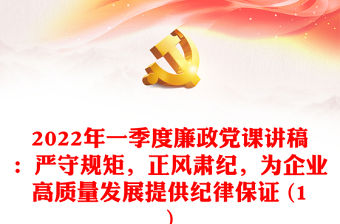 2022年一季度廉政黨課講稿：嚴守規(guī)矩，正風肅紀，為企業(yè)高質(zhì)量發(fā)展提供紀律保證 (1)