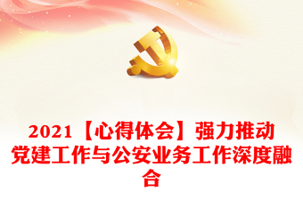 2021【心得體會(huì)】強(qiáng)力推動(dòng)黨建工作與公安業(yè)務(wù)工作深度融合