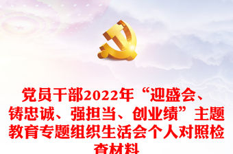 黨員干部2022年“迎盛會(huì)、鑄忠誠(chéng)、強(qiáng)擔(dān)當(dāng)、創(chuàng)業(yè)績(jī)”主題教育專題組織生活會(huì)個(gè)人對(duì)照檢查材料
