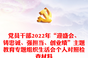 黨員干部2022年“迎盛會(huì)、鑄忠誠(chéng)、強(qiáng)擔(dān)當(dāng)、創(chuàng)業(yè)績(jī)”主題教育專題組織生活會(huì)個(gè)人對(duì)照檢查材料