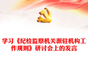 學(xué)習(xí)《紀(jì)檢監(jiān)察機(jī)關(guān)派駐機(jī)構(gòu)工作規(guī)則》研討會(huì)上的發(fā)言