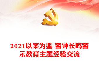 2021以案為鑒 警鐘長鳴警示教育主題經(jīng)驗(yàn)交流