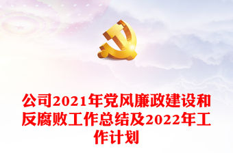 公司2021年黨風(fēng)廉政建設(shè)和反腐敗工作總結(jié)及2022年工作計劃