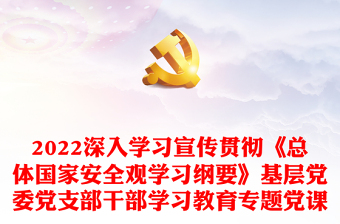 2022深入學習宣傳貫徹《總體國家安全觀學習綱要》基層黨委黨支部干部學習教育專題黨課