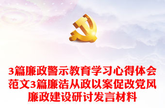 3篇廉政警示教育學(xué)習(xí)心得體會范文3篇廉潔從政以案促改黨風(fēng)廉政建設(shè)研討發(fā)言材料