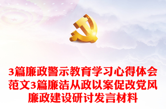 3篇廉政警示教育學習心得體會范文3篇廉潔從政以案促改黨風廉政建設研討發(fā)言材料