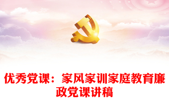 優(yōu)秀黨課：家風(fēng)家訓(xùn)家庭教育廉政黨課講稿