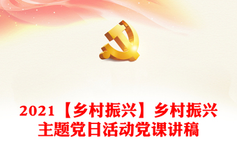 2021【鄉(xiāng)村振興】鄉(xiāng)村振興主題黨日活動黨課講稿