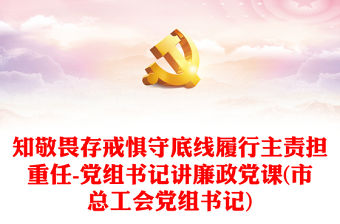 知敬畏存戒懼守底線履行主責擔重任-黨組書記講廉政黨課(市總工會黨組書記)
