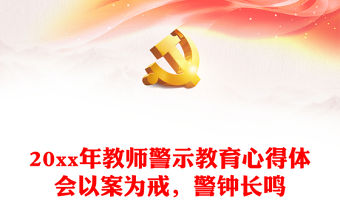 20xx年教師警示教育心得體會以案為戒，警鐘長鳴