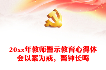 20xx年教師警示教育心得體會以案為戒，警鐘長鳴