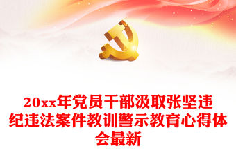 20xx年黨員干部汲取張堅違紀違法案件教訓警示教育心得體會最新