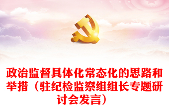 政治監(jiān)督具體化常態(tài)化的思路和舉措（駐紀檢監(jiān)察組組長專題研討會發(fā)言）
