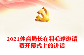 2021體育局長(zhǎng)在羽毛球邀請(qǐng)賽開幕式上的講話