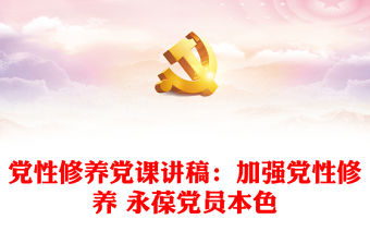 黨性修養黨課講稿：加強黨性修養 永葆黨員本色