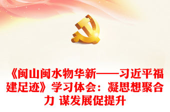 《閩山閩水物華新——習近平福建足跡》學習體會：凝思想聚合力 謀發(fā)展促提升