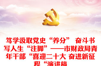 篤學汲取黨史“養分” 奮斗書寫人生“注腳”——市財政局青年干部“喜迎二十大 奮進新征程“演講稿