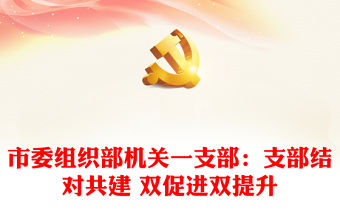 市委組織部機關(guān)一支部：支部結(jié)對共建 雙促進雙提升