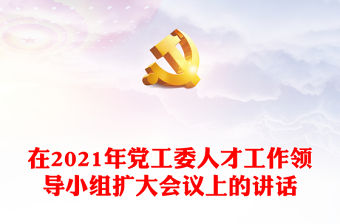 在2021年黨工委人才工作領(lǐng)導小組擴大會議上的講話