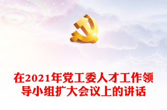 在2021年黨工委人才工作領(lǐng)導(dǎo)小組擴(kuò)大會議上的講話