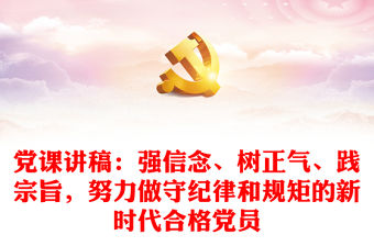 黨課講稿：強信念、樹正氣、踐宗旨，努力做守紀律和規(guī)矩的新時代合格黨員