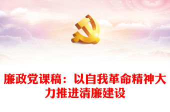 廉政黨課稿：以自我革命精神大力推進清廉建設