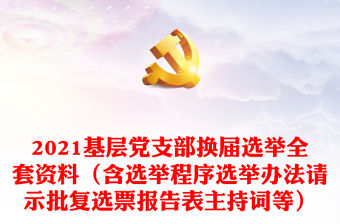 2021基層黨支部換屆選舉全套資料（含選舉程序選舉辦法請示批復(fù)選票報告表主持詞等）