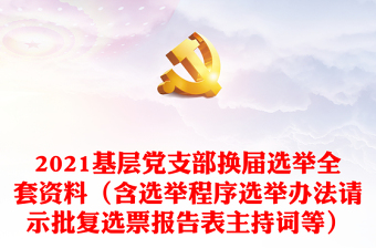 2021基层党支部换届选举全套资料（含选举程序选举办法请示批复选票报告表主持词等）