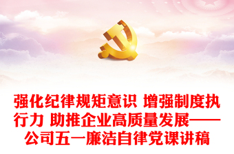 强化纪律规矩意识 增强制度执行力 助推企业高质量发展——公司五一廉洁自律党课讲稿