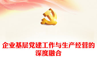 企業基層黨建工作與生產經營的深度融合