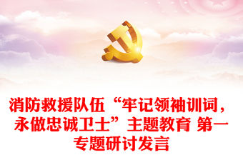 消防救援隊伍“牢記領袖訓詞，永做忠誠衛士”主題教育 第一專題研討發言