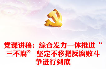 黨課講稿：綜合發力一體推進“三不腐” 堅定不移把反腐敗斗爭進行到底