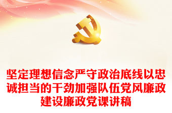堅定理想信念嚴守政治底線以忠誠擔當?shù)母蓜偶訌婈犖辄h風廉政建設廉政黨課講稿