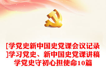 [學黨史新中國史黨課會議記錄]學習黨史、新中國史黨課講稿學黨史守初心擔使命10篇