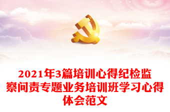 2021年3篇培訓(xùn)心得紀(jì)檢監(jiān)察問(wèn)責(zé)專題業(yè)務(wù)培訓(xùn)班學(xué)習(xí)心得體會(huì)范文