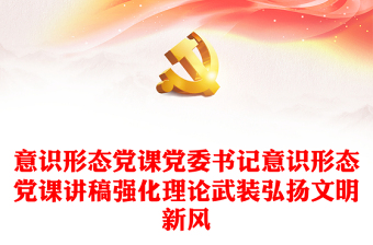 意識形態(tài)黨課黨委書記意識形態(tài)黨課講稿強化理論武裝弘揚文明新風