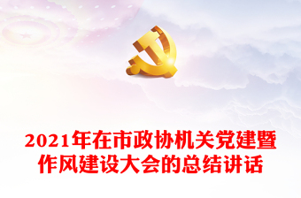 2021年在市政協(xié)機(jī)關(guān)黨建暨作風(fēng)建設(shè)大會(huì)的總結(jié)講話