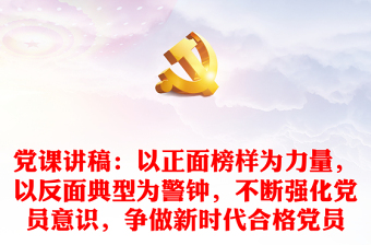 黨課講稿：以正面榜樣為力量，以反面典型為警鐘，不斷強(qiáng)化黨員意識(shí)，爭(zhēng)做新時(shí)代合格黨員