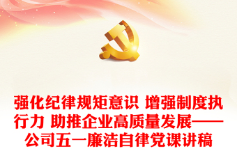 強化紀(jì)律規(guī)矩意識 增強制度執(zhí)行力 助推企業(yè)高質(zhì)量發(fā)展——公司五一廉潔自律黨課講稿