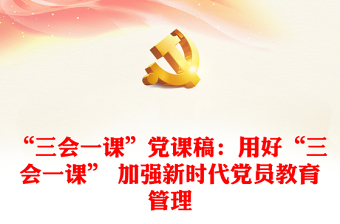 “三會(huì)一課”黨課稿：用好“三會(huì)一課” 加強(qiáng)新時(shí)代黨員教育管理