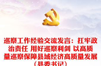 巡察工作經(jīng)驗(yàn)交流發(fā)言：扛牢政治責(zé)任 用好巡察利劍 以高質(zhì)量巡察保障縣域經(jīng)濟(jì)高質(zhì)量發(fā)展（縣委書(shū)記）