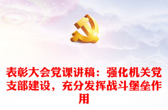 表彰大會黨課講稿：強化機關黨支部建設，充分發揮戰斗堡壘作用