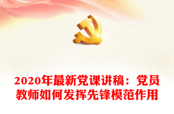 2020年最新黨課講稿：黨員教師如何發(fā)揮先鋒模范作用