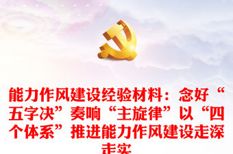 能力作風建設經驗材料：念好“五字決”奏響“主旋律”以“四個體系”推進能力作風建設走深走實